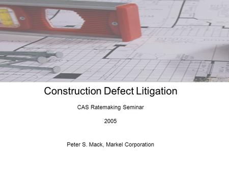 Construction Defect Litigation CAS Ratemaking Seminar 2005 Peter S. Mack, Markel Corporation.