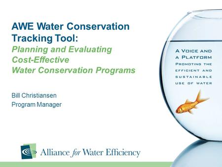 AWE Water Conservation Tracking Tool: Planning and Evaluating Cost-Effective Water Conservation Programs Bill Christiansen Program Manager.