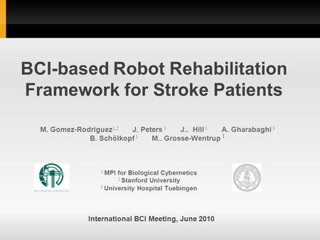 BCI-based Robot Rehabilitation Framework for Stroke Patients M. Gomez-Rodriguez 1,2 J. Peters 1 J.. Hill 1 A. Gharabaghi 3 B. Schölkopf 1 M.. Grosse-Wentrup.