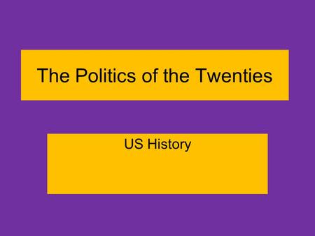 The Politics of the Twenties US History. Learning Targets We will take notes on the key elements that made the 1920’s roaring… –Politics –People.