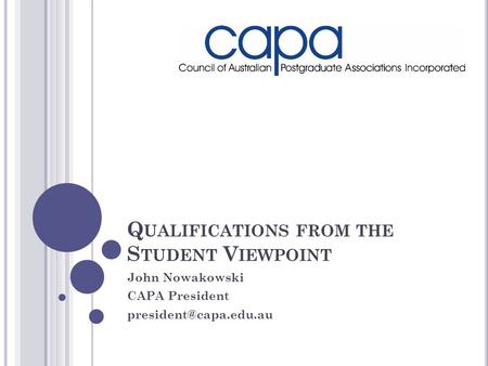 Q UALIFICATIONS FROM THE S TUDENT V IEWPOINT John Nowakowski CAPA President