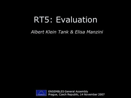 ENSEMBLES General Assembly Prague, Czech Republic, 14 November 2007 RT5: Evaluation Albert Klein Tank & Elisa Manzini.