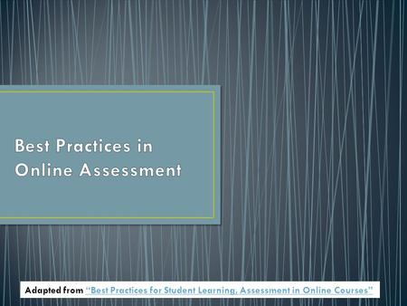 Adapted from “Best Practices for Student Learning, Assessment in Online Courses”“Best Practices for Student Learning, Assessment in Online Courses”