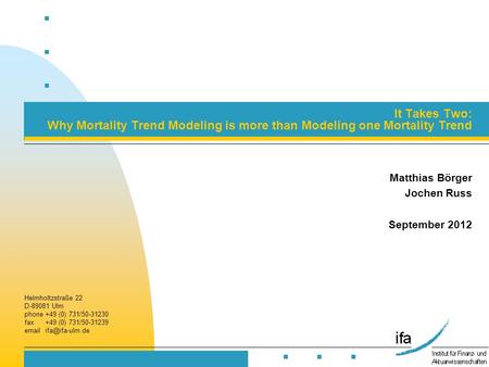 Helmholtzstraße 22 D-89081 Ulm phone+49 (0) 731/50-31230 fax +49 (0) 731/50-31239  It Takes Two: Why Mortality Trend Modeling is more.