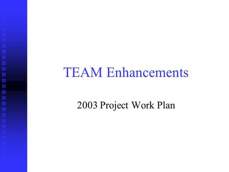 TEAM Enhancements 2003 Project Work Plan. Application Enhancements Ten application enhancements were selected as the most critical for completion in FY.