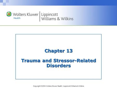 Copyright © 2014 Wolters Kluwer Health | Lippincott Williams & Wilkins Chapter 13 Trauma and Stressor-Related Disorders.