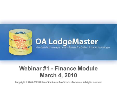 Webinar #1 - Finance Module March 4, 2010. Learning Objectives How the Finance Module relates to lodge finance management Become familiar with the capabilities.