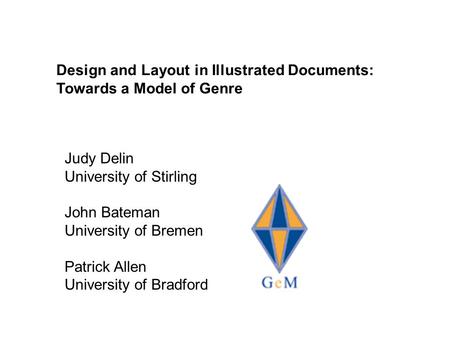 Design and Layout in Illustrated Documents: Towards a Model of Genre Judy Delin University of Stirling John Bateman University of Bremen Patrick Allen.