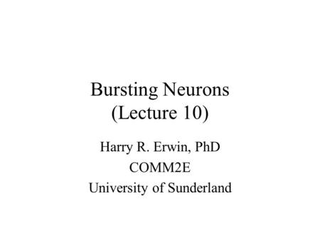 Bursting Neurons (Lecture 10) Harry R. Erwin, PhD COMM2E University of Sunderland.