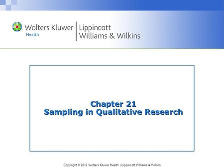 Copyright © 2012 Wolters Kluwer Health | Lippincott Williams & Wilkins Chapter 21 Sampling in Qualitative Research.