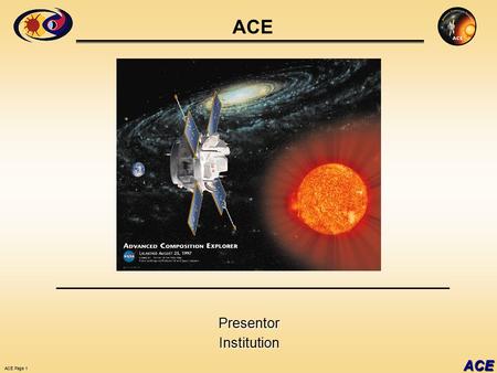 ACE Page 1 ACE ACE PresentorInstitution. ACE Page 2 ACE Mass Fractionation in the Composition of Solar Energetic Particles Although it is well known that.