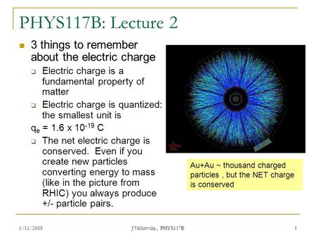 1/11/2008 J.Velkovska, PHYS117B 1 PHYS117B: Lecture 2 3 things to remember about the electric charge  Electric charge is a fundamental property of matter.