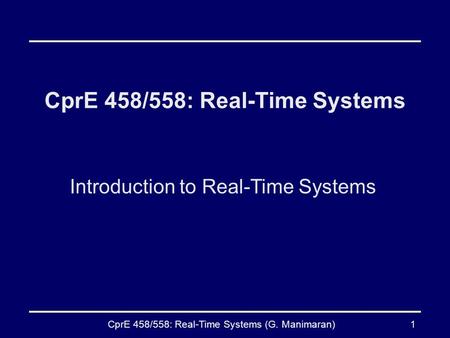 CprE 458/558: Real-Time Systems (G. Manimaran)1 CprE 458/558: Real-Time Systems Introduction to Real-Time Systems.