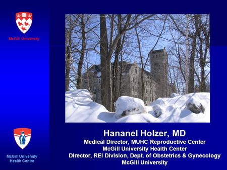 Hananel Holzer, MD Medical Director, MUHC Reproductive Center McGill University Health Center Director, REI Division, Dept. of Obstetrics & Gynecology.