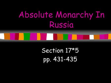 Absolute Monarchy In Russia Section 17*5 pp. 431-435.