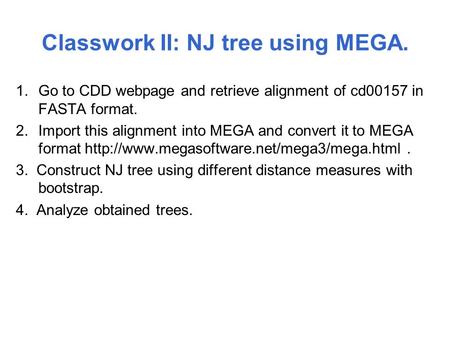 Classwork II: NJ tree using MEGA. 1.Go to CDD webpage and retrieve alignment of cd00157 in FASTA format. 2.Import this alignment into MEGA and convert.