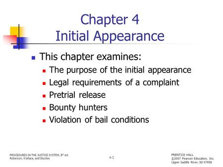 PROCEDURES IN THE JUSTICE SYSTEM, 8 th ed. Roberson, Wallace, and Stuckey PRENTICE HALL ©2007 Pearson Education, Inc. Upper Saddle River, NJ 07458 4-1.