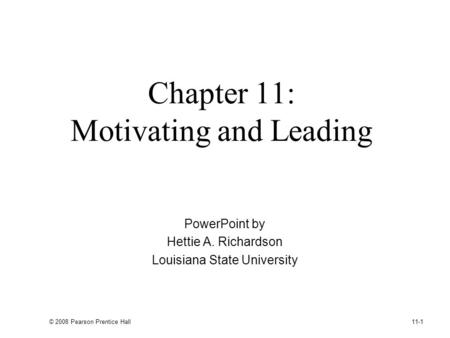 © 2008 Pearson Prentice Hall 11-1 Chapter 11: Motivating and Leading PowerPoint by Hettie A. Richardson Louisiana State University.