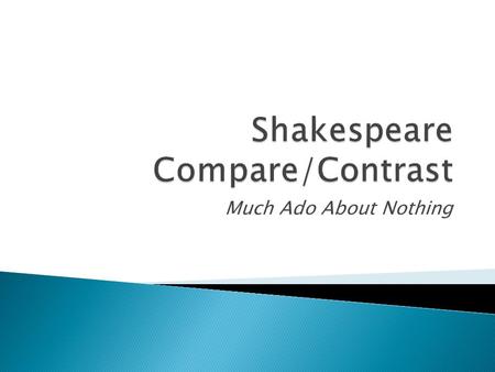 Much Ado About Nothing.  This powerpoint will give you information and instructions about how to write your compare/contrast essay  Make sure you read.