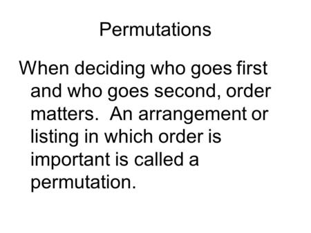 Permutations When deciding who goes first and who goes second, order matters. An arrangement or listing in which order is important is called a permutation.