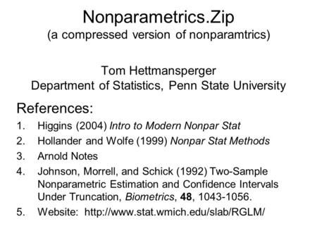 Nonparametrics.Zip (a compressed version of nonparamtrics) Tom Hettmansperger Department of Statistics, Penn State University References: 1.Higgins (2004)