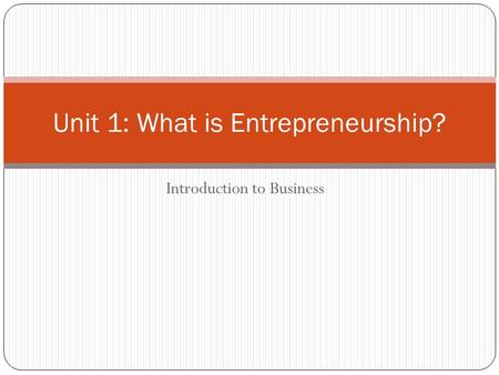 Introduction to Business Unit 1: What is Entrepreneurship?