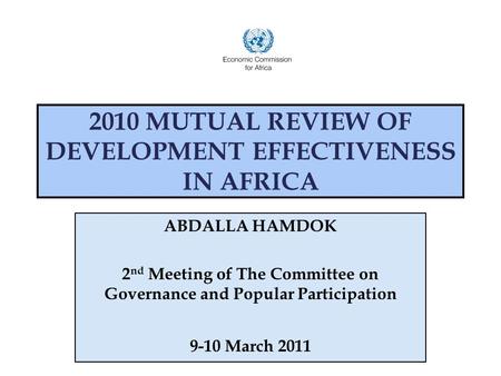 2010 MUTUAL REVIEW OF DEVELOPMENT EFFECTIVENESS IN AFRICA ABDALLA HAMDOK 2 nd Meeting of The Committee on Governance and Popular Participation 9-10 March.