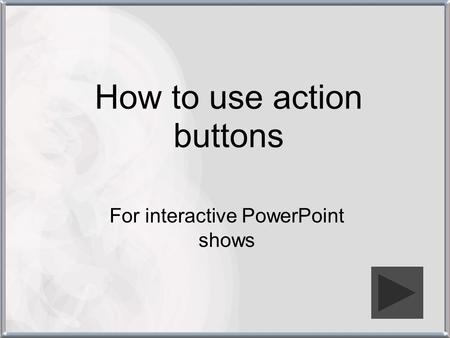 How to use action buttons For interactive PowerPoint shows.