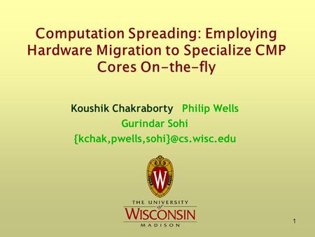 1 Computation Spreading: Employing Hardware Migration to Specialize CMP Cores On-the-fly Koushik Chakraborty Philip Wells Gurindar Sohi