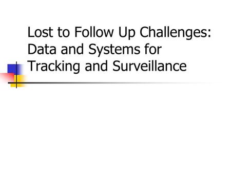 Lost to Follow Up Challenges: Data and Systems for Tracking and Surveillance.