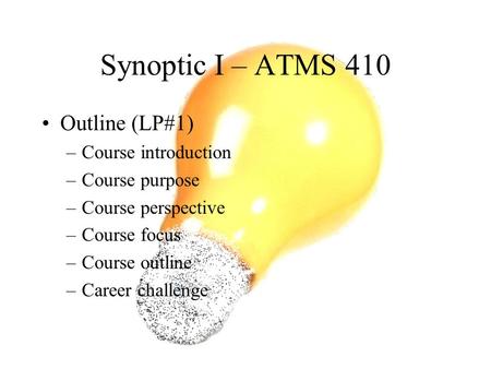 Synoptic I – ATMS 410 Outline (LP#1) –Course introduction –Course purpose –Course perspective –Course focus –Course outline –Career challenge.