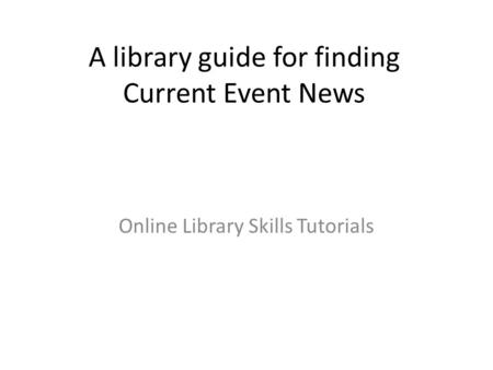 A library guide for finding Current Event News Online Library Skills Tutorials.