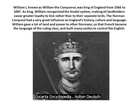 William I, known as William the Conqueror, was king of England from 1066 to 1087. As king, William reorganized the feudal system, making all landholders.