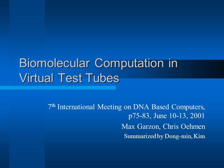 Biomolecular Computation in Virtual Test Tubes 7 th International Meeting on DNA Based Computers, p75-83, June 10-13, 2001 Max Garzon, Chris Oehmen Summarized.