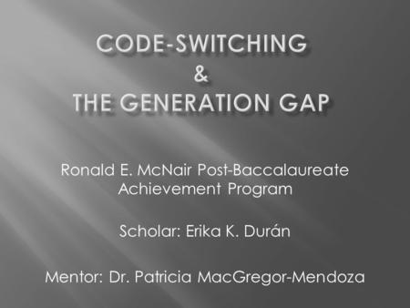 Ronald E. McNair Post-Baccalaureate Achievement Program Scholar: Erika K. Durán Mentor: Dr. Patricia MacGregor-Mendoza.