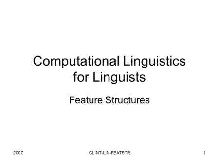 2007CLINT-LIN-FEATSTR1 Computational Linguistics for Linguists Feature Structures.