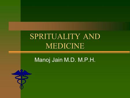 SPRITUALITY AND MEDICINE Manoj Jain M.D. M.P.H.. Goals n Exploring Spirituality through science. n Is religion healthy? n If so - what mechanisms make.