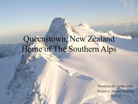 Queenstown, New Zealand Home of The Southern Alps Presented By: Luke Gallo Project 6: Dream Vacation 12/2/10.