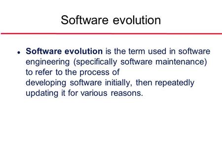 Software evolution l Software evolution is the term used in software engineering (specifically software maintenance) to refer to the process of developing.