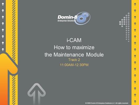 I-CAM How to maximize the Maintenance Module Track 2 11:00AM-12:30PM © 2009 Domin-8 Enterprise Solutions LLC. All rights reserved.