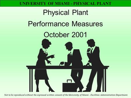 UNIVERSITY OF MIAMI - PHYSICAL PLANT Physical Plant Performance Measures October 2001 Not to be reproduced without the expressed written consent of the.