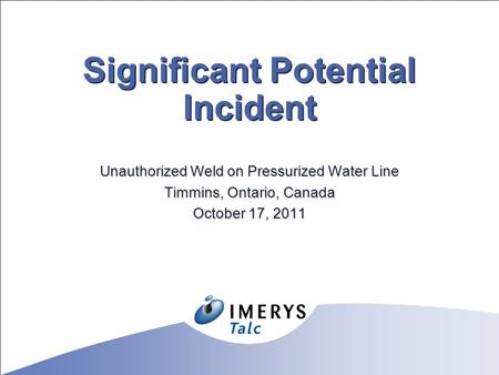 Significant Potential Incident Unauthorized Weld on Pressurized Water Line Timmins, Ontario, Canada October 17, 2011.