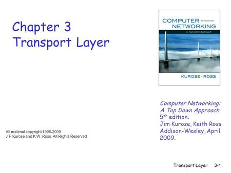 Transport Layer 3-1 Chapter 3 Transport Layer Computer Networking: A Top Down Approach 5 th edition. Jim Kurose, Keith Ross Addison-Wesley, April 2009.