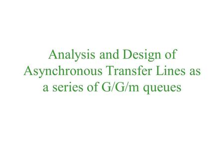 Analysis and Design of Asynchronous Transfer Lines as a series of G/G/m queues.