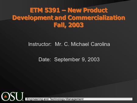 Engineering and Technology Management ETM 5391 – New Product Development and Commercialization Fall, 2003 Instructor: Mr. C. Michael Carolina Date: September.