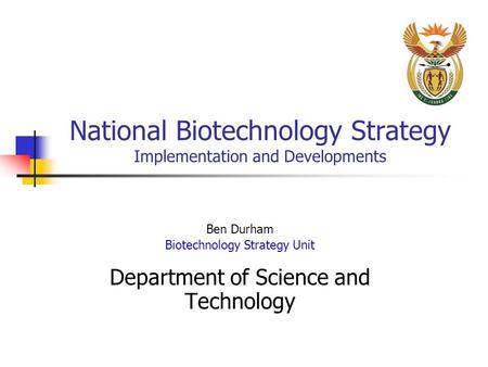 National Biotechnology Strategy Implementation and Developments Ben Durham Biotechnology Strategy Unit Department of Science and Technology.