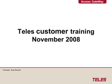 Access GateWay Teles customer training November 2008 Presenter: Eyal Shmueli.