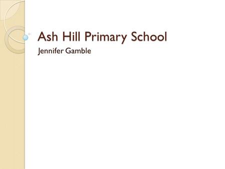 Ash Hill Primary School Jennifer Gamble. What have we done? We have begun to improve progress and attainment Some of the statistics look significantly.