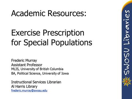 Academic Resources: Exercise Prescription for Special Populations Frederic Murray Assistant Professor MLIS, University of British Columbia BA, Political.