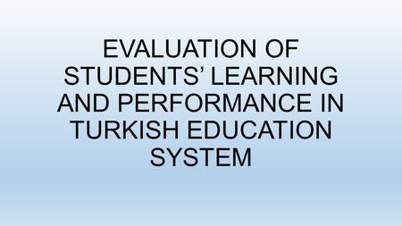 EVALUATION OF STUDENTS’ LEARNING AND PERFORMANCE IN TURKISH EDUCATION SYSTEM.